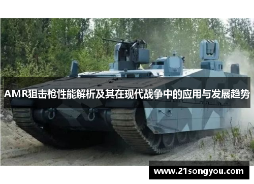 AMR狙击枪性能解析及其在现代战争中的应用与发展趋势 AMR狙击枪性能解析及其在现代战争中的应用与发展趋势