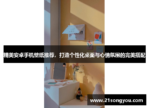 精美安卓手机壁纸推荐，打造个性化桌面与心情氛围的完美搭配