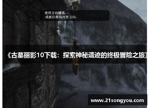 《古墓丽影10下载：探索神秘遗迹的终极冒险之旅》